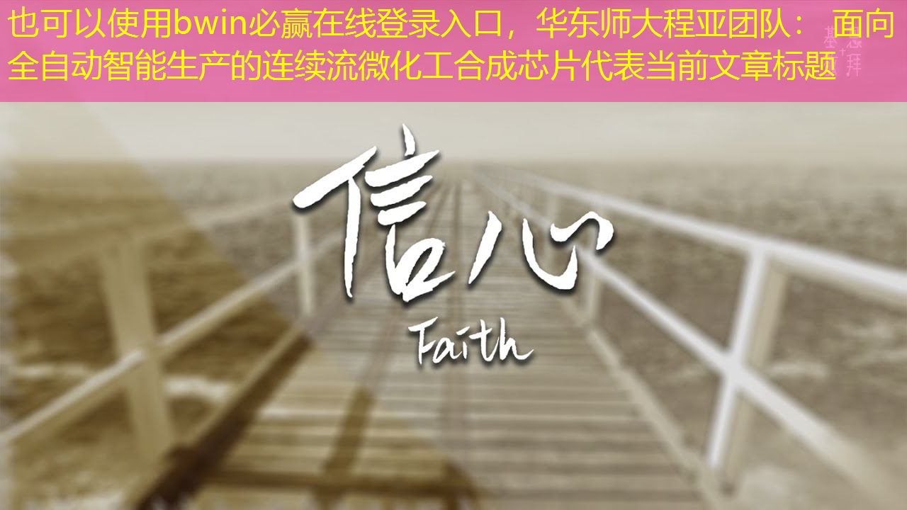 bwin必赢在线登录入口,华东师大程亚团队: 面向全自动智能生产的连续流微化工合成芯片 bwin必赢在线登录入口,华东师大程亚团队: 面向全自动智能生产的连续流微化工合成芯片