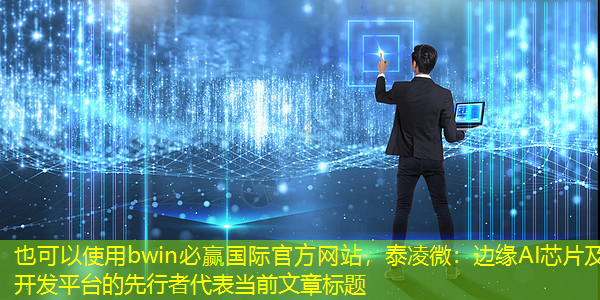 bwin必赢国际官方网站,泰凌微:边缘AI芯片及开发平台的先行者 bwin必赢国际官方网站,泰凌微:边缘AI芯片及开发平台的先行者