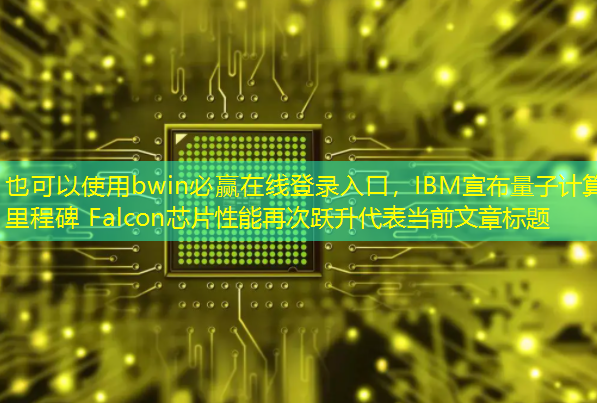 bwin必赢在线登录入口,IBM宣布量子计算里程碑 Falcon芯片性能再次跃升 bwin必赢在线登录入口,IBM宣布量子计算里程碑 Falcon芯片性能再次跃升
