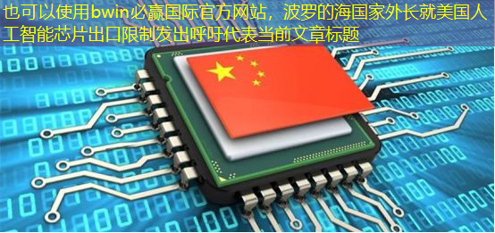 bwin必赢国际官方网站,波罗的海国家外长就美国人工智能芯片出口限制发出呼吁 bwin必赢国际官方网站,波罗的海国家外长就美国人工智能芯片出口限制发出呼吁
