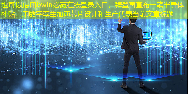 bwin必赢在线登录入口,拜登再宣布一笔半导体补贴:用数字孪生加速芯片设计和生产 bwin必赢在线登录入口,拜登再宣布一笔半导体补贴:用数字孪生加速芯片设计和生产