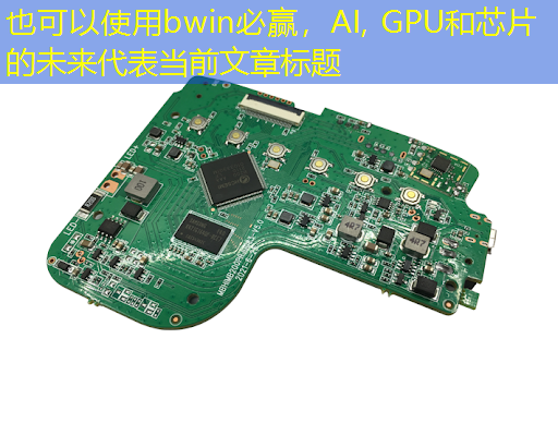 bwin必赢,AI, GPU和芯片的未来 bwin必赢,AI, GPU和芯片的未来