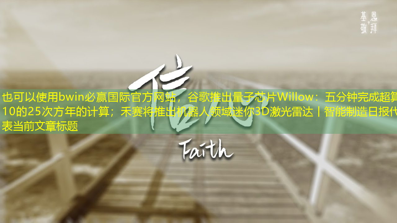 bwin必赢国际官方网站,谷歌推出量子芯片Willow:五分钟完成超算10的25次方年的计算;禾赛将推出机器人领域迷你3D激光雷达丨智能制造日报 bwin必赢国际官方网站,谷歌推出量子芯片Willow:五分钟完成超算10的25次方年的计算;禾赛将推出机器人领域迷你3D激光雷达丨智能制造日报