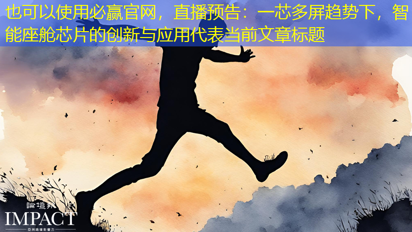必赢官网,直播预告:一芯多屏趋势下,智能座舱芯片的创新与应用 必赢官网,直播预告:一芯多屏趋势下,智能座舱芯片的创新与应用