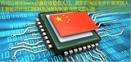 bwin必赢在线登录入口,波罗的海国家外长就美国人工智能芯片出口限制发出呼吁 bwin必赢在线登录入口,波罗的海国家外长就美国人工智能芯片出口限制发出呼吁