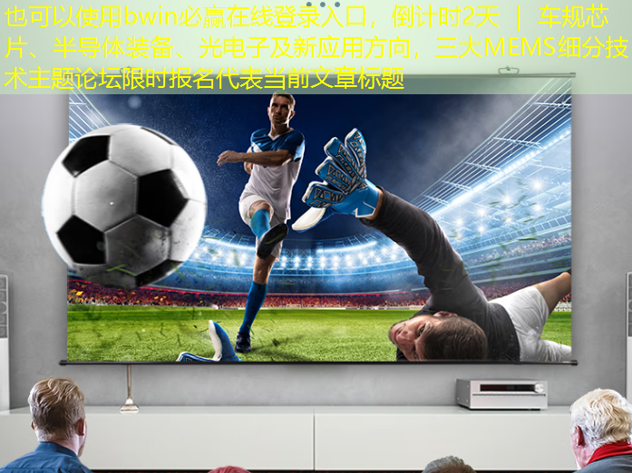 bwin必赢在线登录入口,倒计时2天 | 车规芯片、半导体装备、光电子及新应用方向,三大MEMS细分技术主题论坛限时报名 bwin必赢在线登录入口,倒计时2天 | 车规芯片、半导体装备、光电子及新应用方向,三大MEMS细分技术主题论坛限时报名