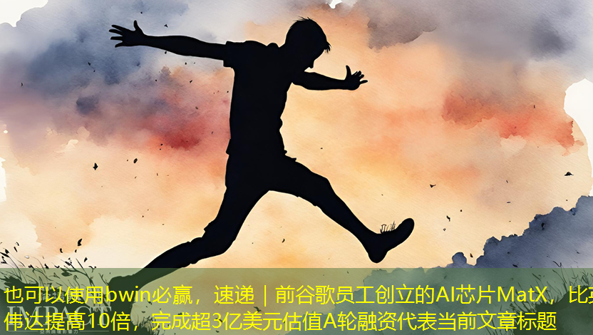 bwin必赢,速递|前谷歌员工创立的AI芯片MatX,比英伟达提高10倍,完成超3亿美元估值A轮融资 bwin必赢,速递|前谷歌员工创立的AI芯片MatX,比英伟达提高10倍,完成超3亿美元估值A轮融资