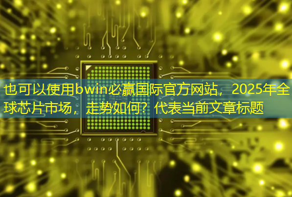 bwin必赢国际官方网站,2025年全球芯片市场,走势如何? bwin必赢国际官方网站,2025年全球芯片市场,走势如何?