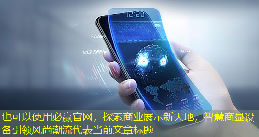 探索商业展示新天地,智慧商显设备引领风尚潮流 探索商业展示新天地,智慧商显设备引领风尚潮流