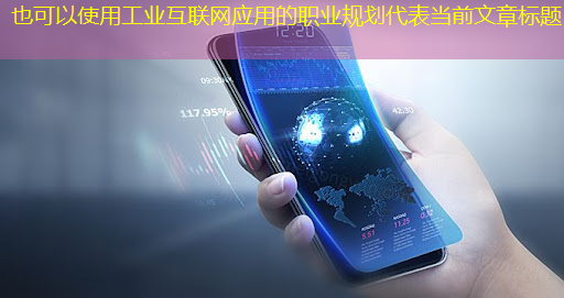 工业互联网应用的职业规划 工业互联网应用的职业规划