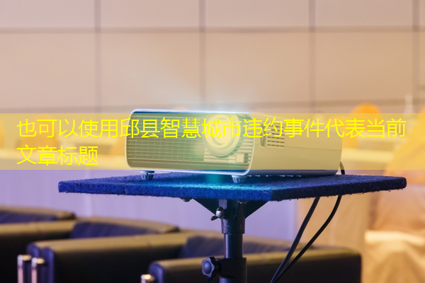 邱县智慧城市违约事件 邱县智慧城市违约事件