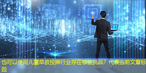 儿童早教投屏行业存在哪些挑战? 儿童早教投屏行业存在哪些挑战?