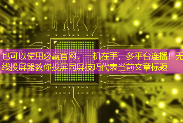 一机在手,多平台连播!无线投屏器教你投屏同屏技巧 一机在手,多平台连播!无线投屏器教你投屏同屏技巧