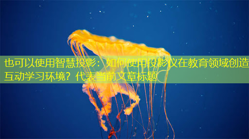 智慧投影:如何使用投影仪在教育领域创造互动学习环境? 智慧投影:如何使用投影仪在教育领域创造互动学习环境?