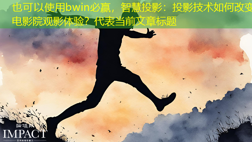 智慧投影：投影技术如何改变电影院观影体验？