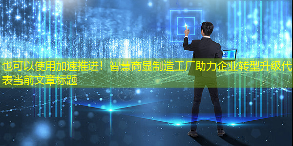 加速推进！智慧商显制造工厂助力企业转型升级