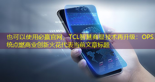 TCL智慧商显技术再升级：OPS系统点燃商业创新火花