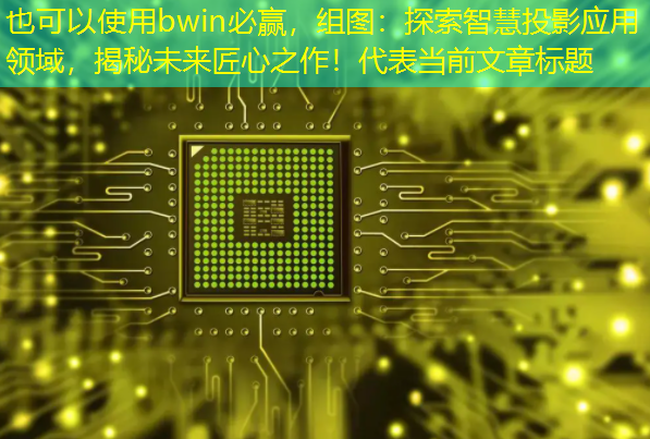 组图:探索智慧投影应用领域,揭秘未来匠心之作! 组图:探索智慧投影应用领域,揭秘未来匠心之作!