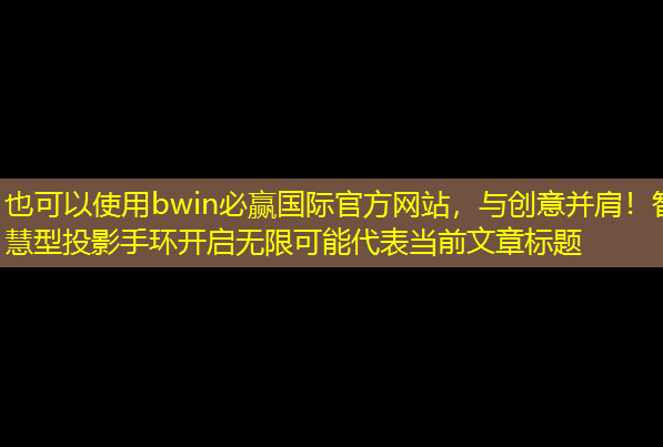与创意并肩!智慧型投影手环开启无限可能 与创意并肩!智慧型投影手环开启无限可能