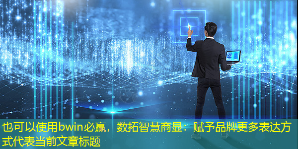 数拓智慧商显:赋予品牌更多表达方式 数拓智慧商显:赋予品牌更多表达方式