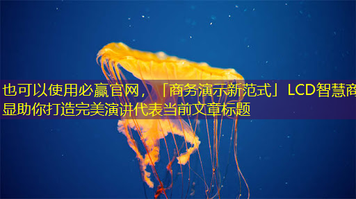 「商务演示新范式」LCD智慧商显助你打造完美演讲 「商务演示新范式」LCD智慧商显助你打造完美演讲