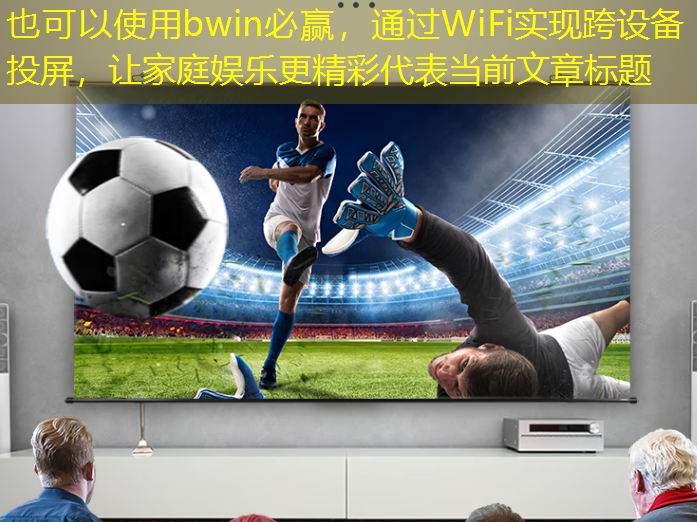 通过WiFi实现跨设备投屏,让家庭娱乐更精彩 通过WiFi实现跨设备投屏,让家庭娱乐更精彩