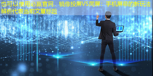 镜像投屏VS同屏:手机屏幕的新玩法解析 镜像投屏VS同屏:手机屏幕的新玩法解析