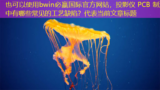 投影仪 PCB 制造中有哪些常见的工艺缺陷? 投影仪 PCB 制造中有哪些常见的工艺缺陷?