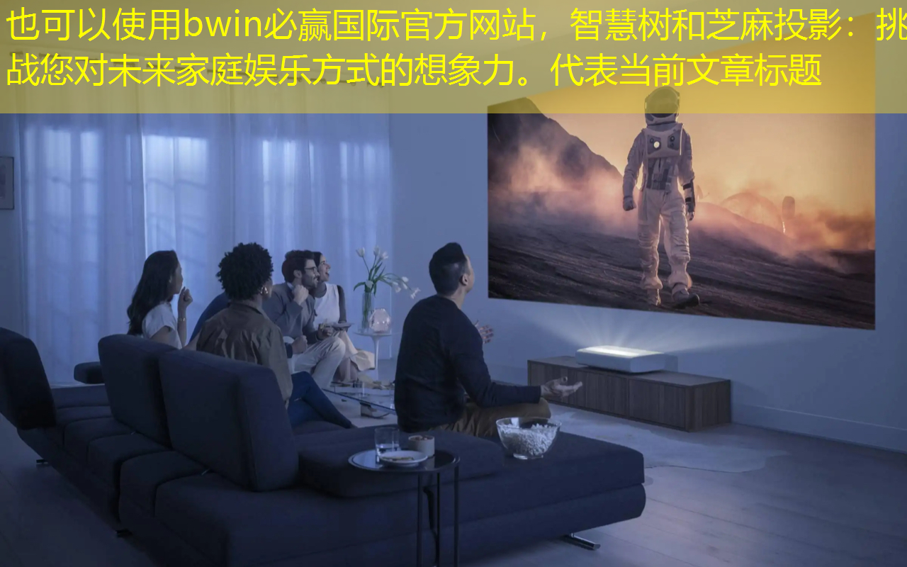 智慧树和芝麻投影:挑战您对未来家庭娱乐方式的想象力。 智慧树和芝麻投影:挑战您对未来家庭娱乐方式的想象力。