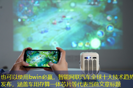 智能网联汽车全球十大技术趋势发布,涵盖车用存算一体芯片等 智能网联汽车全球十大技术趋势发布,涵盖车用存算一体芯片等