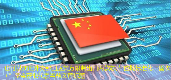 外交部回应美方限制出口两款芯片 首批标准化“固收+”基金获批 外交部回应美方限制出口两款芯片 首批标准化“固收+”基金获批