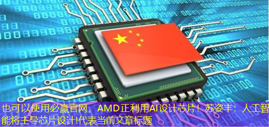 AMD正利用AI设计芯片!苏姿丰:人工智能将主导芯片设计! AMD正利用AI设计芯片!苏姿丰:人工智能将主导芯片设计!