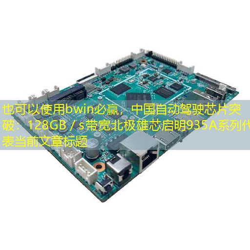 中国自动驾驶芯片突破:128GB/s带宽北极雄芯启明935A系列 中国自动驾驶芯片突破:128GB/s带宽北极雄芯启明935A系列