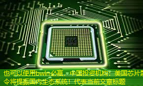 中国投资机构:美国芯片禁令将提振国内生态系统! 中国投资机构:美国芯片禁令将提振国内生态系统!