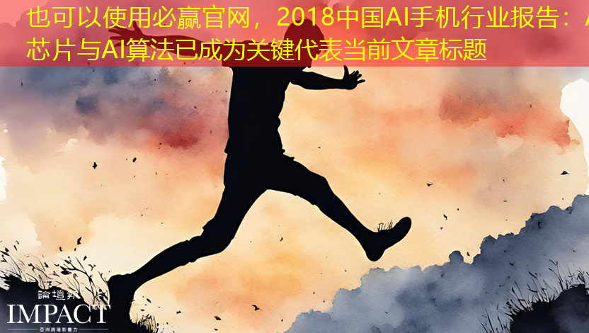 2018中国AI手机行业报告:AI芯片与AI算法已成为关键 2018中国AI手机行业报告:AI芯片与AI算法已成为关键