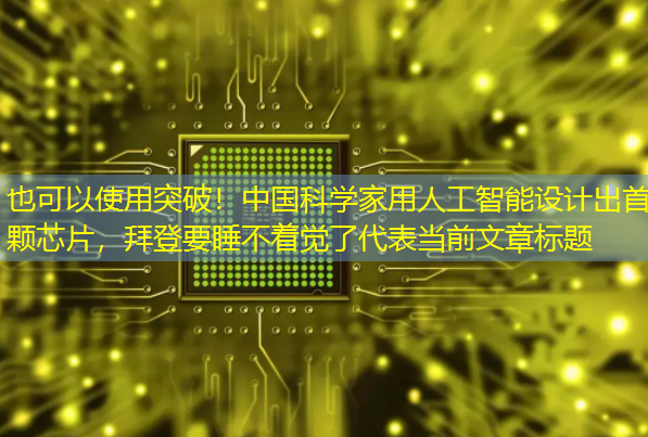突破!中国科学家用人工智能设计出首颗芯片,拜登要睡不着觉了 突破!中国科学家用人工智能设计出首颗芯片,拜登要睡不着觉了