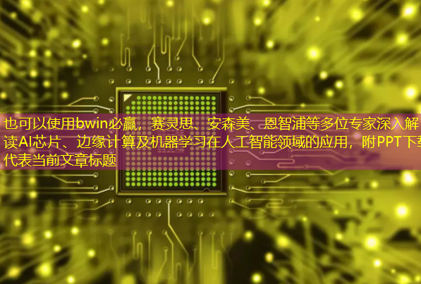 赛灵思、安森美、恩智浦等多位专家深入解读AI芯片、边缘计算及机器学习在人工智能领域的应用,附PPT下载 赛灵思、安森美、恩智浦等多位专家深入解读AI芯片、边缘计算及机器学习在人工智能领域的应用,附PPT下载