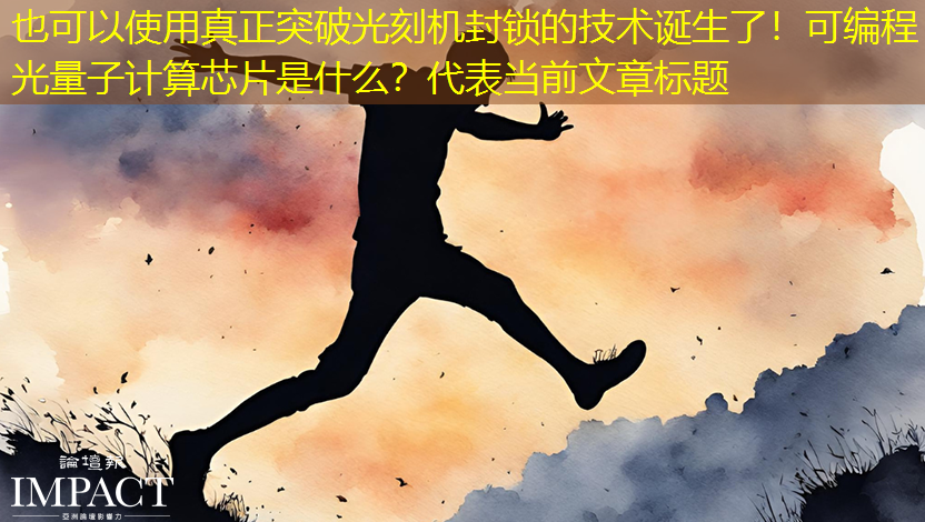 真正突破光刻机封锁的技术诞生了!可编程光量子计算芯片是什么? 真正突破光刻机封锁的技术诞生了!可编程光量子计算芯片是什么?