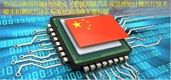 芯驰科技牵头《智能网联汽车视觉感知计算芯片技术要求和测试方法》标准 芯驰科技牵头《智能网联汽车视觉感知计算芯片技术要求和测试方法》标准
