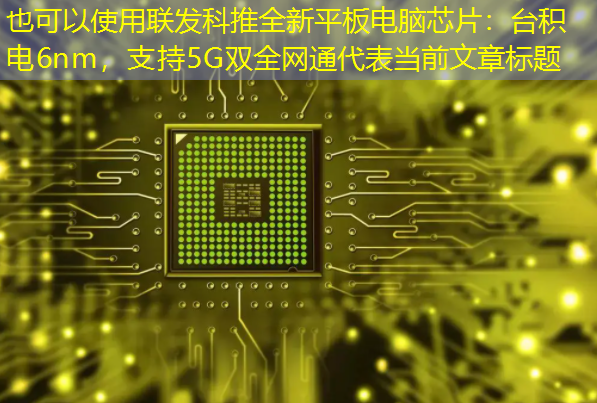 联发科推全新平板电脑芯片:台积电6nm,支持5G双全网通 联发科推全新平板电脑芯片:台积电6nm,支持5G双全网通