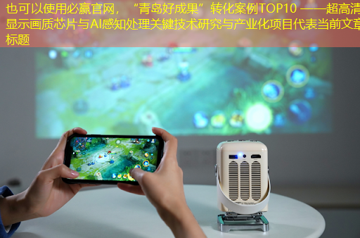 “青岛好成果”转化案例TOP10 ——超高清显示画质芯片与AI感知处理关键技术研究与产业化项目 “青岛好成果”转化案例TOP10 ——超高清显示画质芯片与AI感知处理关键技术研究与产业化项目