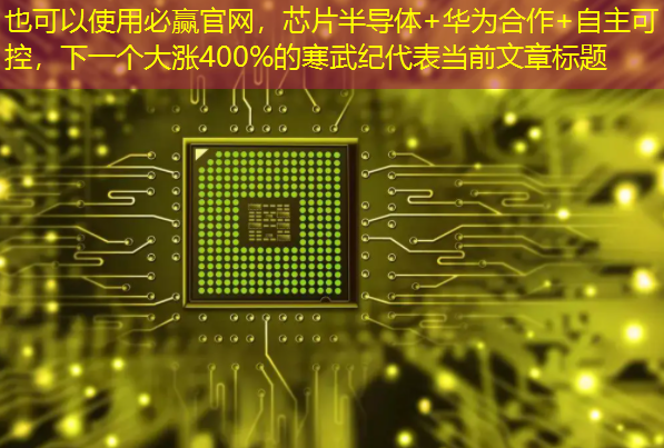 芯片半导体+华为合作+自主可控,下一个大涨400%的寒武纪 芯片半导体+华为合作+自主可控,下一个大涨400%的寒武纪