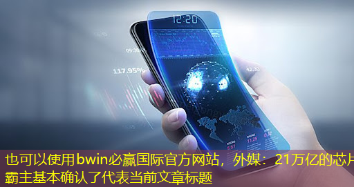 外媒:21万亿的芯片霸主基本确认了 外媒:21万亿的芯片霸主基本确认了