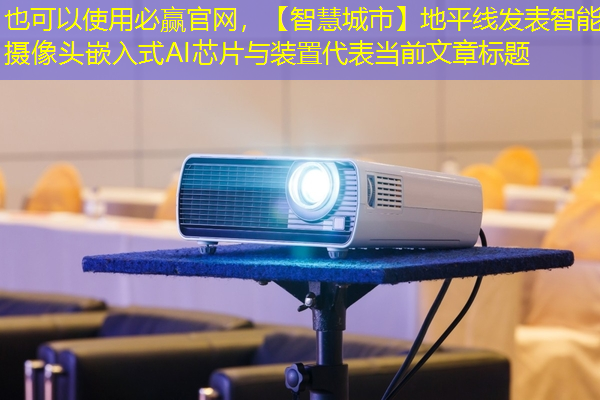 【智慧城市】地平线发表智能摄像头嵌入式AI芯片与装置 【智慧城市】地平线发表智能摄像头嵌入式AI芯片与装置