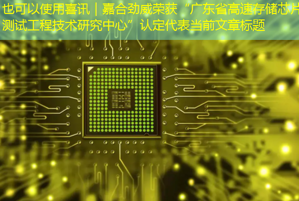 喜讯|嘉合劲威荣获“广东省高速存储芯片测试工程技术研究中心”认定 喜讯|嘉合劲威荣获“广东省高速存储芯片测试工程技术研究中心”认定