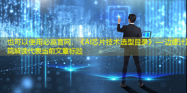 《AI芯片技术选型目录》— 边缘计算篇解读 《AI芯片技术选型目录》— 边缘计算篇解读
