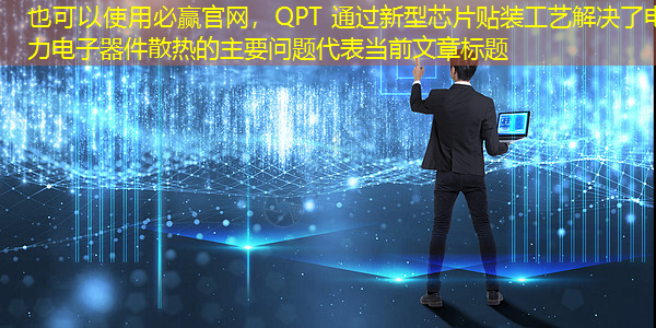 QPT 通过新型芯片贴装工艺解决了电力电子器件散热的主要问题 QPT 通过新型芯片贴装工艺解决了电力电子器件散热的主要问题