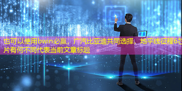 广汽比亚迪共同选择,地平线征程6芯片有何不同 广汽比亚迪共同选择,地平线征程6芯片有何不同