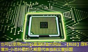 【科技】厚积薄发 小芯片里的大能量 【科技】厚积薄发 小芯片里的大能量