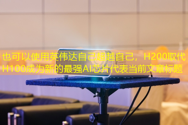 英伟达自己超越自己,H200取代H100成为新的最强AI芯片 英伟达自己超越自己,H200取代H100成为新的最强AI芯片